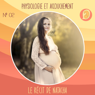 EP 02 – Physiologie et accouchement – Le récit de Natacha